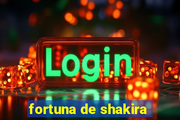 fortuna de shakira